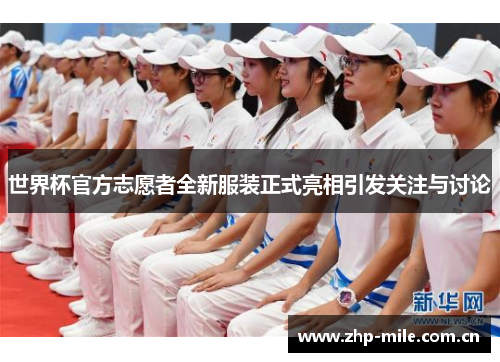 世界杯官方志愿者全新服装正式亮相引发关注与讨论