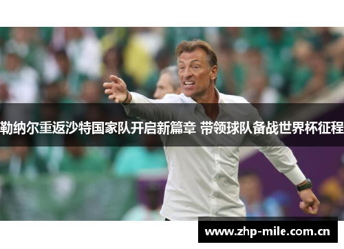 勒纳尔重返沙特国家队开启新篇章 带领球队备战世界杯征程