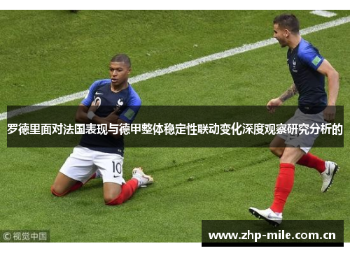 罗德里面对法国表现与德甲整体稳定性联动变化深度观察研究分析的